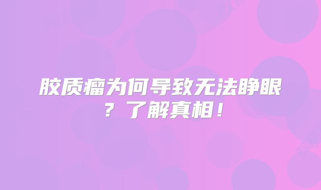 胶质瘤为何导致无法睁眼？了解真相！
