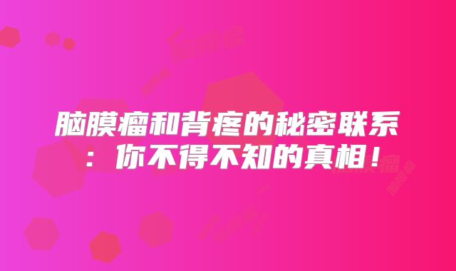 脑膜瘤和背疼的秘密联系：你不得不知的真相！