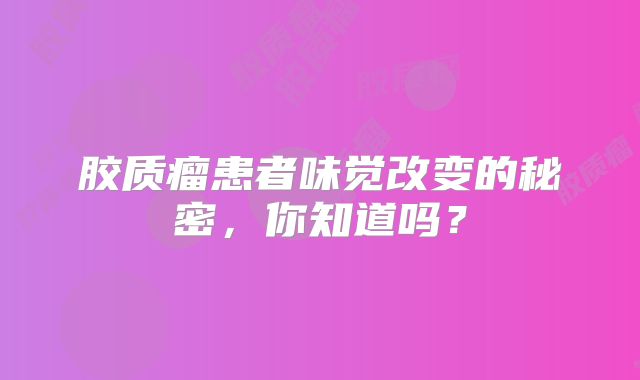 胶质瘤患者味觉改变的秘密，你知道吗？