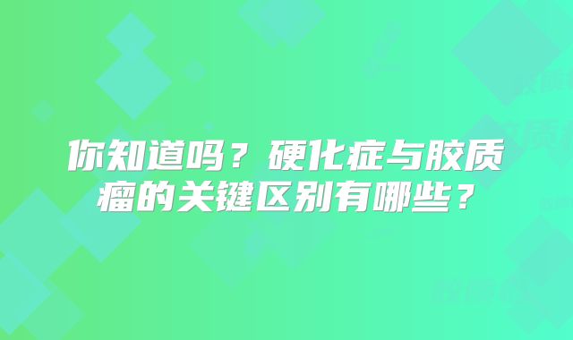 你知道吗？硬化症与胶质瘤的关键区别有哪些？