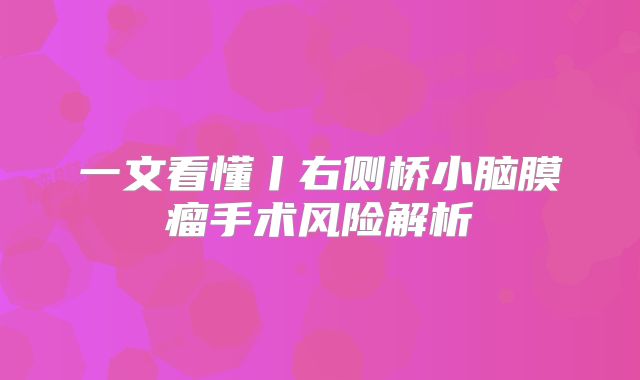 一文看懂丨右侧桥小脑膜瘤手术风险解析
