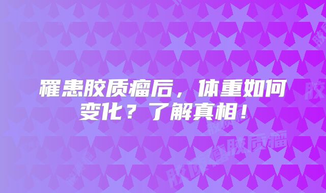 罹患胶质瘤后，体重如何变化？了解真相！