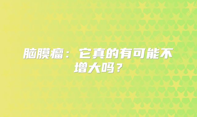 脑膜瘤：它真的有可能不增大吗？