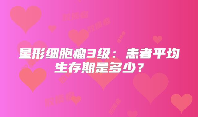 星形细胞瘤3级：患者平均生存期是多少？