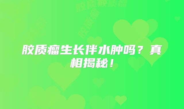 胶质瘤生长伴水肿吗？真相揭秘！