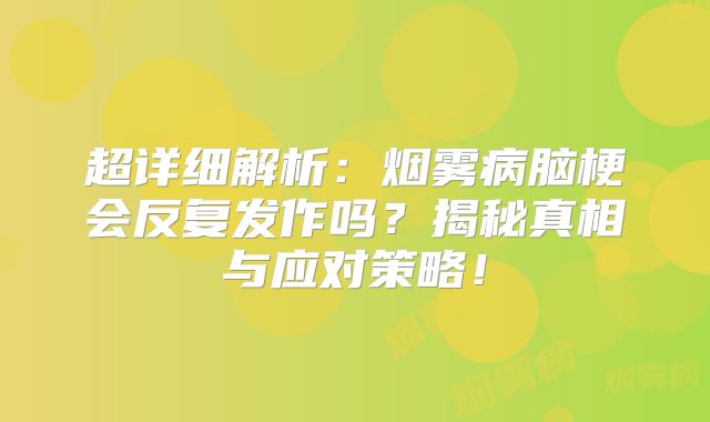 超详细解析：烟雾病脑梗会反复发作吗？揭秘真相与应对策略！