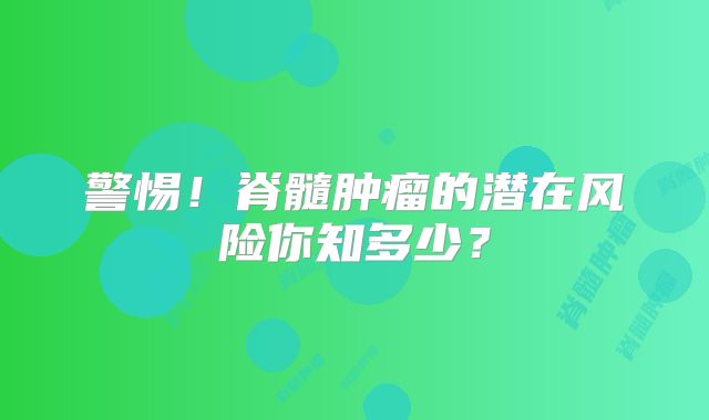 警惕！脊髓肿瘤的潜在风险你知多少？