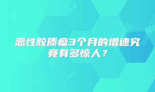 恶性胶质瘤3个月的增速究竟有多惊人？