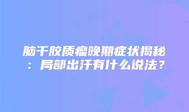 脑干胶质瘤晚期症状揭秘：局部出汗有什么说法？