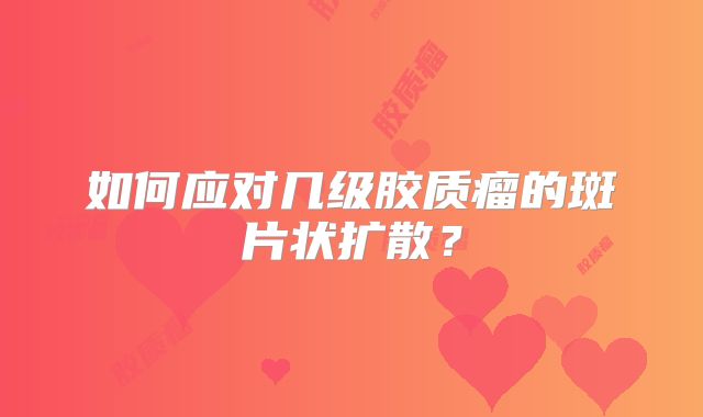 如何应对几级胶质瘤的斑片状扩散？